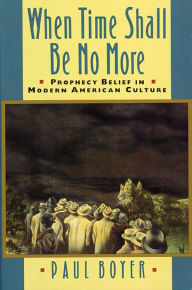 Title: When Time Shall Be No More: Prophecy Belief in Modern American Culture / Edition 1, Author: Paul Boyer