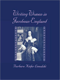 Title: Writing Women in Jacobean England, Author: Barbara Kiefer Lewalski