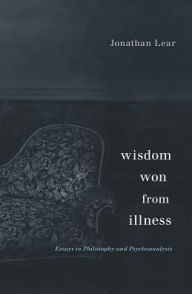 Title: Wisdom Won from Illness: Essays in Philosophy and Psychoanalysis, Author: Jonathan Lear