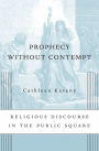 Prophecy without Contempt: Religious Discourse in the Public Square