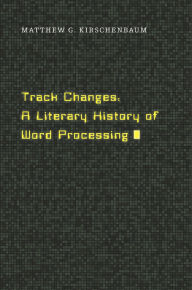 Title: Track Changes: A Literary History of Word Processing, Author: Matthew G. Kirschenbaum