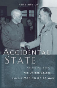 Title: Accidental State: Chiang Kai-shek, the United States, and the Making of Taiwan, Author: Hsiao-ting Lin