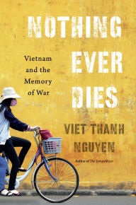 Title: Nothing Ever Dies: Vietnam and the Memory of War, Author: Viet Thanh Nguyen
