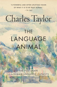 Title: The Language Animal: The Full Shape of the Human Linguistic Capacity, Author: Charles Taylor