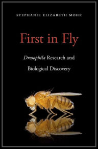 Title: First in Fly: <i>Drosophila</i> Research and Biological Discovery, Author: Stephanie Elizabeth Mohr