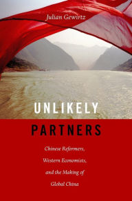 Title: Unlikely Partners: Chinese Reformers, Western Economists, and the Making of Global China, Author: Julian Gewirtz