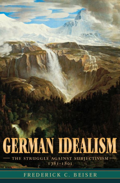 German Idealism: The Struggle against Subjectivism, 1781-1801