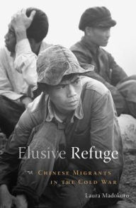 Title: Elusive Refuge: Chinese Migrants in the Cold War, Author: Laura Madokoro