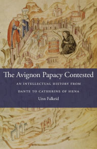 Title: The Avignon Papacy Contested: An Intellectual History from Dante to Catherine of Siena, Author: Unn Falkeid