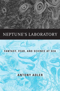 Title: Neptune's Laboratory: Fantasy, Fear, and Science at Sea, Author: Antony Adler