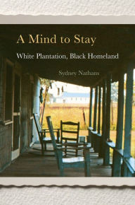 Title: A Mind to Stay: White Plantation, Black Homeland, Author: Sydney Nathans