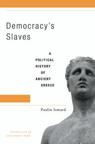 Title: Democracy's Slaves: A Political History of Ancient Greece, Author: Paulin Ismard