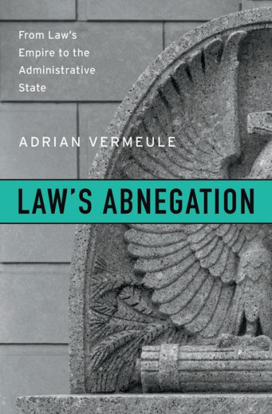 Law's Abnegation: From Law's Empire to the Administrative State