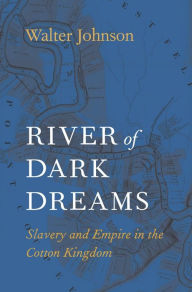 Title: River of Dark Dreams: Slavery and Empire in the Cotton Kingdom, Author: Walter Johnson