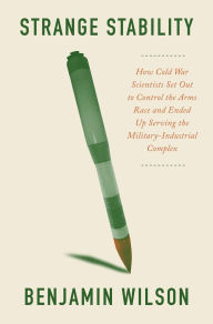 Title: Strange Stability: How Cold War Scientists Set Out to Control the Arms Race and Ended Up Serving the Military-Industrial Complex, Author: Benjamin Wilson