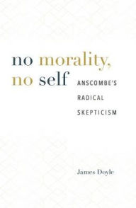 Title: No Morality, No Self: Anscombe's Radical Skepticism, Author: James Doyle