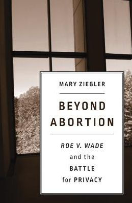 Beyond Abortion: <i>Roe v. Wade</i> and the Battle for Privacy