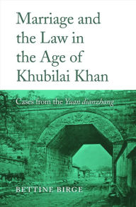 Title: Marriage and the Law in the Age of Khubilai Khan: Cases from the <i>Yuan dianzhang</i>, Author: Bettine Birge
