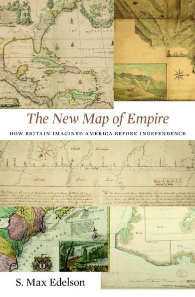 The New Map of Empire: How Britain Imagined America before Independence