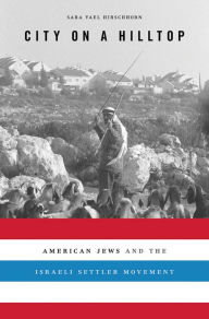 Title: City on a Hilltop: American Jews and the Israeli Settler Movement, Author: Sara Yael Hirschhorn