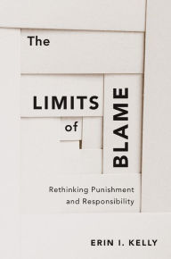 Title: The Limits of Blame: Rethinking Punishment and Responsibility, Author: Erin I. Kelly