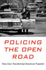 Policing the Open Road: How Cars Transformed American Freedom