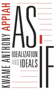 Title: As If: Idealization and Ideals, Author: Kwame Anthony Appiah