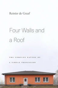 Title: Four Walls and a Roof: The Complex Nature of a Simple Profession, Author: Reinier de Graaf