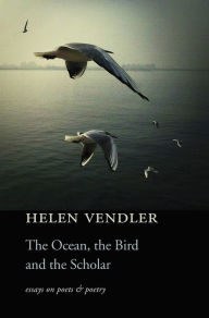 Title: The Ocean, the Bird, and the Scholar: Essays on Poets and Poetry, Author: Helen Vendler