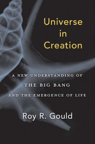 Title: Universe in Creation: A New Understanding of the Big Bang and the Emergence of Life, Author: Roy R. Gould