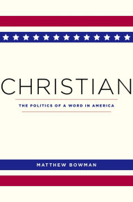 Title: Christian: The Politics of a Word in America, Author: Matthew Bowman