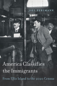 Title: America Classifies the Immigrants: From Ellis Island to the 2020 Census, Author: Joel Perlmann