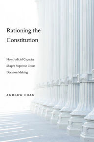 Title: Rationing the Constitution: How Judicial Capacity Shapes Supreme Court Decision-Making, Author: Andrew Coan