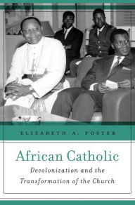 Title: African Catholic: Decolonization and the Transformation of the Church, Author: Elizabeth A. Foster