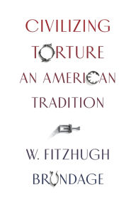 Title: Civilizing Torture: An American Tradition, Author: W. Fitzhugh Brundage