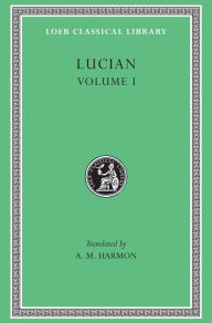 Title: Lucian, Volume I: Phalaris. Hippias or The Bath. Dionysus. Heracles. Amber or The Swans. The Fly. Nigrinus. Demonax. The Hall. My Native Land. Octogenarians. A True Story. Slander. The Consonants at Law. The Carousal (Symposium) or The Lapiths, Author: Lucian