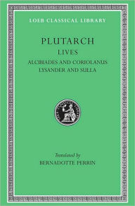 Title: Lives, Volume IV: Alcibiades and Coriolanus. Lysander and Sulla, Author: Plutarch
