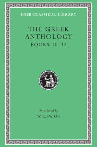 Title: The Greek Anthology, Volume IV: Books 10-12, Author: W. R. Paton