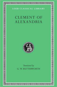 Title: Clement of Alexandria: Exhortation to the Greeks. The Rich Man's Salvation. To the Newly Baptized, Author: Clement of Alexandria