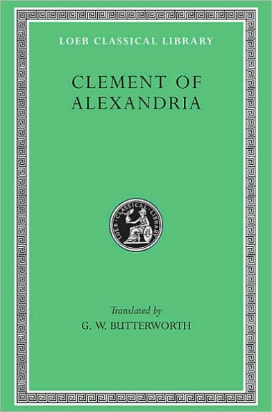 Clement of Alexandria: Exhortation to the Greeks. The Rich Man's Salvation. To the Newly Baptized