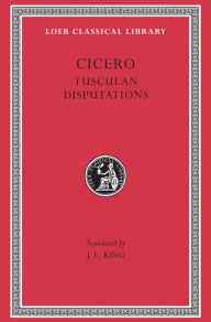 Volume XVIII, Philosophical Treatises: Tusculan Disputations (Loeb Classical Library)