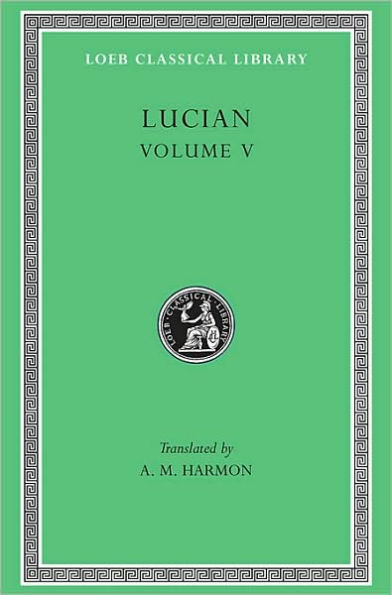 Lucian, Volume V: The Passing of Peregrinus. The Runaways. Toxaris or Friendship. The Dance. Lexiphanes. The Eunuch. Astrology. The Mistaken Critic. The Parliament of the Gods. The Tyrannicide. Disowned