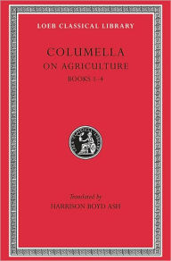 Title: On Agriculture, Volume I: Books 1-4, Author: Columella