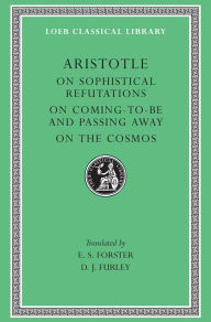 Title: On Sophistical Refutations. On Coming-To-Be and Passing Away. On the Cosmos, Author: Aristotle