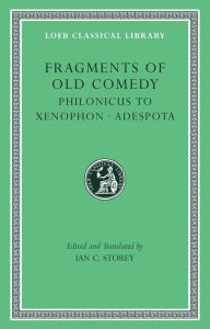 Title: Fragments of Old Comedy, Volume III: Philonicus to Xenophon. Adespota, Author: Harvard University Press