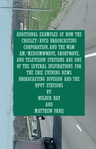 Title: ADDITIONAL EXAMPLES OF HOW THE CROSLEY/AVCO BRAODCASTING CORPORATION, WLW AM/MEDIUMWWAVE, SHORTWAVE, AND TELEVISION STNS: ARE ONE OF SEVERAL INSPIRATIONS FOR THE NPVT STATIONS AND THE ERIE EVENING NEWS BROADCASTING DIVISION, Author: Wilbur Hay