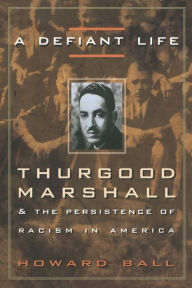 Title: A Defiant Life: Thurgood Marshall and the Persistence of Racism in America, Author: Howard Ball