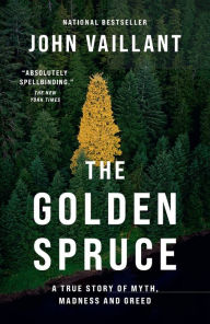 Title: The Golden Spruce: A True Story of Myth, Madness, and Greed, Author: John Vaillant