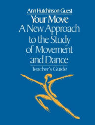 Title: Your Move: A New Approach to the Study of Movement and Dance: A Teachers Guide, Author: Ann Hutchinson Guest