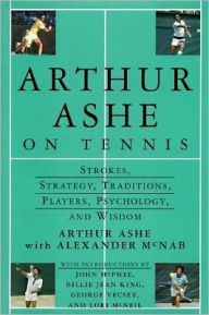 Arthur Ashe on Tennis: Strokes, Stategies, Traditions, Players, Psychology & Wisdom